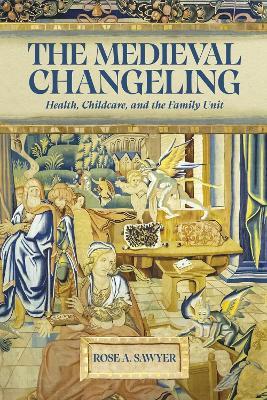 The Medieval Changeling: Health, Childcare, and the Family Unit - Rose A Sawyer - cover
