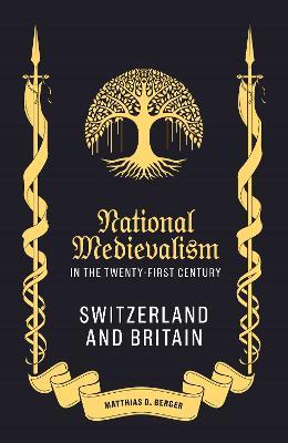 National Medievalism in the Twenty-First Century: Switzerland and Britain - Matthias D. Berger - cover