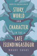 Story, World and Character in the Late Íslendingasögur: Rogue Sagas