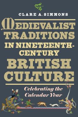 Medievalist Traditions in Nineteenth-Century British Culture: Celebrating the Calendar Year - Clare A Simmons - cover
