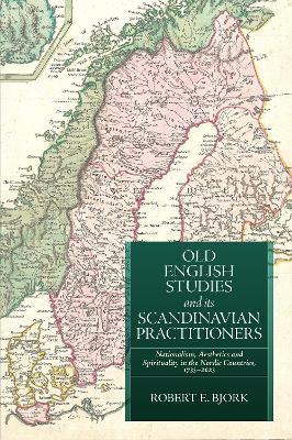 Old English Studies and its Scandinavian Practitioners: Nationalism, Aesthetics, and Spirituality in the Nordic Countries, 1733-2023 - Robert E Bjork - cover