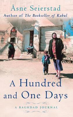 A Hundred And One Days: A Baghdad Journal - from the bestselling author of The Bookseller of Kabul - Asne Seierstad - cover