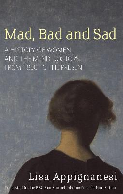 Mad, Bad And Sad: A History of Women and the Mind Doctors from 1800 to the Present - Lisa Appignanesi - cover