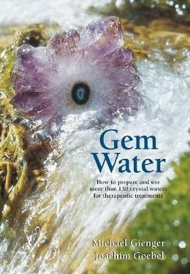 Gem Water: How to Prepare and Use More than 130 Crystal Waters for Therapeutic Treatments - Michael Gienger,Joachim Goebel - cover