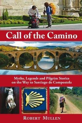 Call of the Camino: Myths, Legends and Pilgrim Stories on the Way to Santiago de Compostela - Robert Mullen - cover