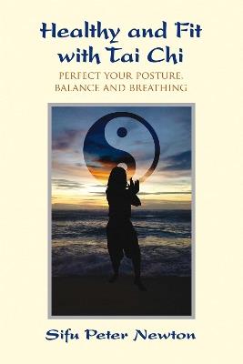 Healthy and Fit with Tai Chi: Perfect Your Posture, Balance, and Breathing - Peter Newton - cover