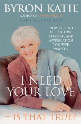 I Need Your Love - Is That True?: How to find all the love, approval and appreciation you ever wanted - Byron Katie - cover