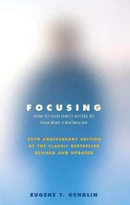 Focusing: How to Gain Direct Access to Your Body's Knowledge (25th Anniversary Edition of the Classic Bestseller Revised and Updated) - Eugene T Gendlin - cover