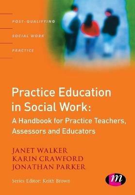 Practice Education in Social Work: A Handbook for Practice Teachers, Assessors and Educators - Janet Walker,Karin Crawford,Jonathan Parker - cover