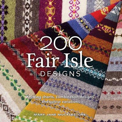 200 Fair Isle Designs: Knitting Charts, Combination Designs, and Colour Variations - Mary Jane Mucklestone - cover