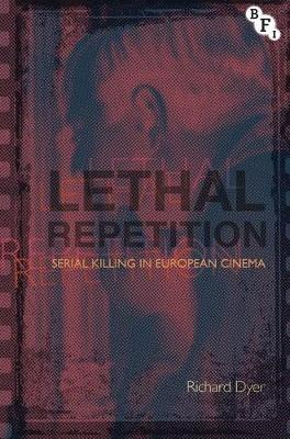 Lethal Repetition: Serial Killing in European Cinema - Richard Dyer - cover