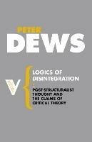 Logics of Disintegration: Poststructuralist Thought and the Claims of Critical Theory