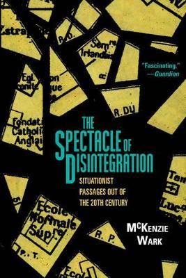 The Spectacle of Disintegration: Situationist Passages out of the Twentieth Century - McKenzie Wark - cover