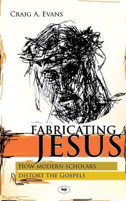 Fabricating Jesus: How Modern Scholars Distort The Gospels - Craig Evans - cover