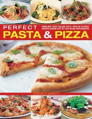 Perfect Pasta & Pizza: Fabulous Food Italian-style, with 60 Classic Recipes Shown Step by Step in 300 Photographs - cover