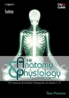 The Anatomy & Physiology Workbook: For Beauty and Holistic Therapies at Level 1-3 - Tina Parsons - cover