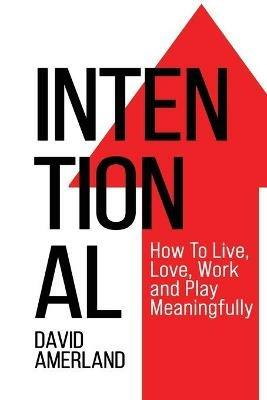 Intentional: How To Live, Love, Work and Play Meaningfully - David Amerland - cover