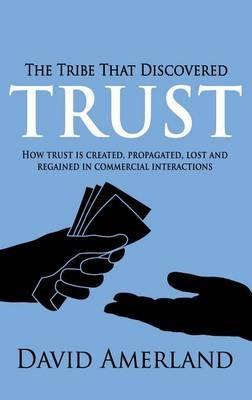 The Tribe That Discovered Trust: How Trust is Created, Propagated, Lost and Regained in Commercial Interactions - David Amerland - cover