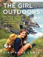 The Girl Outdoors: The Wild Girl’s Guide to Adventure, Travel and Wellbeing - Sian Anna Lewis - cover