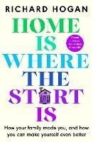 Home is Where the Start Is: How Your Family Made You, and How You Can Make Yourself Even Better