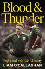 Blood And Thunder: Rugby and Irish Life: A History