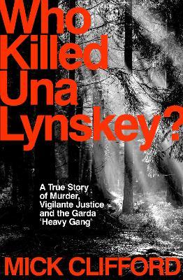 Who Killed Una Lynskey?: A True Story of Murder, Vigilante Justice and the Garda ‘Heavy Gang’ - Mick Clifford - cover