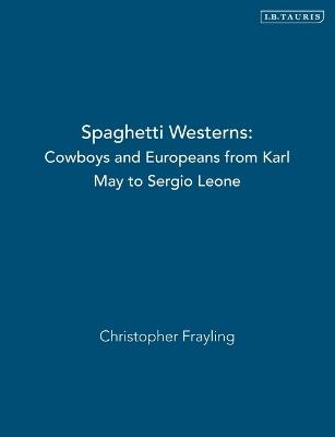 Spaghetti Westerns: Cowboys and Europeans from Karl May to Sergio Leone - Christopher Frayling - cover