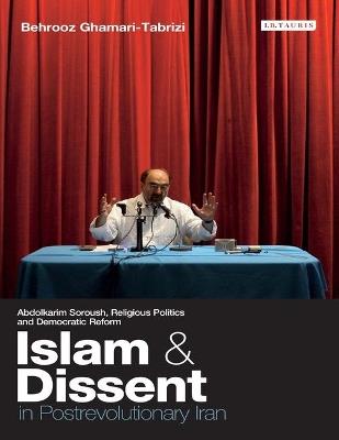 Islam and Dissent in Postrevolutionary Iran: Abdolkarim Soroush, Religious Politics and Democratic Reform - Behrooz Ghamari-Tabrizi - cover