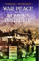 War, Peace and the Women's Institute - Barbara Lawson-Reay - cover