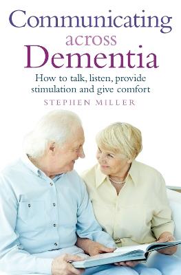 Communicating Across Dementia: How to talk, listen, provide stimulation and give comfort - Stephen Miller - cover