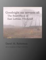 Goodnight My Servants All: The Sourcebook of East Lothian Witchcraft