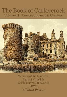 The Book of Carlaverock: Volume 2: Correspondence and Charters of the Maxwells, Earls of Nithsdale, Lords Maxwell & Herries (1873), - William Fraser - cover