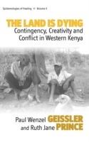 The Land Is Dying: Contingency, Creativity and Conflict in Western Kenya