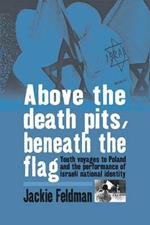 Above the Death Pits, Beneath the Flag: Youth Voyages to Poland and the Performance of Israeli National Identity