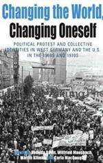 Changing the World, Changing Oneself: Political Protest and Collective Identities in West Germany and the U.S. in the 1960s and 1970s