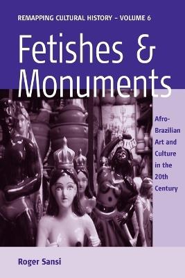 Fetishes and Monuments: Afro-Brazilian Art and Culture in the 20<SUP>th</SUP> Century - Roger Sansi - cover