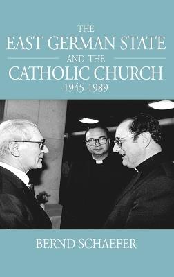 The East German State and the Catholic Church, 1945-1989 - Bernd Schaefer - cover