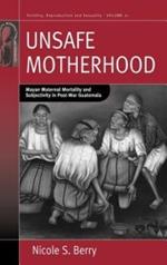 Unsafe Motherhood: Mayan Maternal Mortality and Subjectivity in Post-War Guatemala