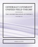 Generally Covariant Unified Field Theory - The Geometrization of Physics - Volume III