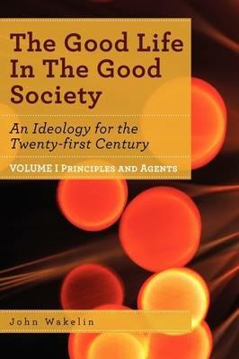 The Good Life In The Good Society - Volume I - John Wakelin - cover