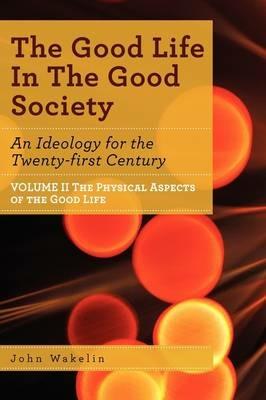 The Good Life In The Good Society - Volume II - John Wakelin - cover