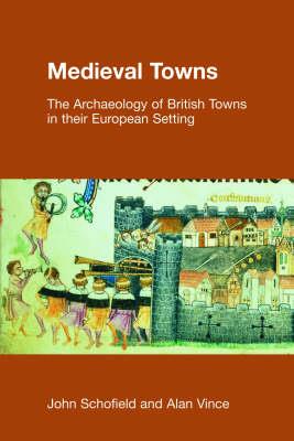 Medieval Towns: The Archaeology of British Towns in Their European Setting - John Schofield,Alan Vince - cover