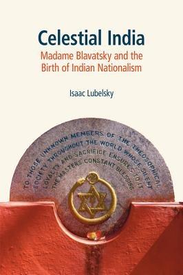 Celestial India: Madame Blavatsky and the Birth of Indian Nationalism - Isaac Lubelsky - cover