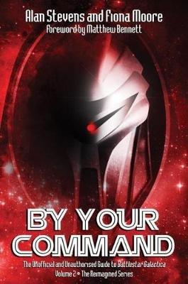 By Your Command Vol 2: The Unofficial and Unauthorised Guide to Battlestar Galactica: The Reimagined Series - Alan Stevens,Fiona Moore - cover