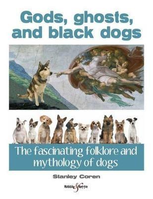 Gods, Ghosts and Black Dogs: The Fascinating Folklore and Mythology of Dogs - Stanley Coren - cover