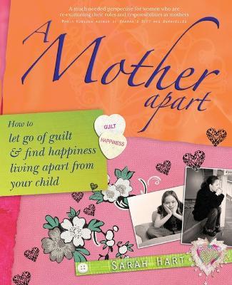 A Mother Apart: How to let go of guilt and find hapiness living apart from your child - Sarah Hart - cover