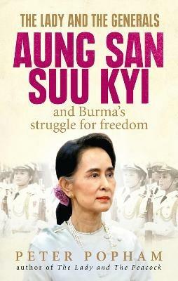 The Lady and the Generals: Aung San Suu Kyi and Burma’s struggle for freedom - Peter Popham - cover