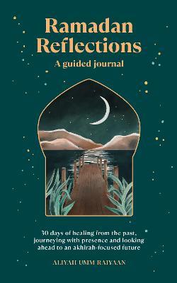 Ramadan Reflections: 30 days of healing from the past, journeying with presence and looking ahead to an akhirah-focused future - Aliyah Umm Raiyaan - cover