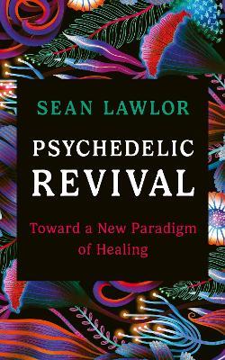 Psychedelic Revival: Toward a New Paradigm of Healing - Sean Lawlor - cover