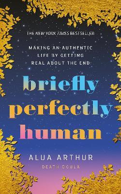 Briefly Perfectly Human: Making an Authentic Life by Getting Real About the End - Alua Arthur - cover